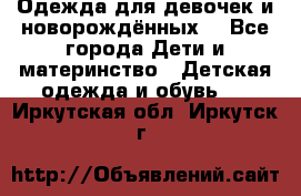 Одежда для девочек и новорождённых  - Все города Дети и материнство » Детская одежда и обувь   . Иркутская обл.,Иркутск г.